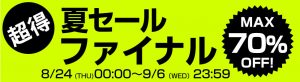 【MAX70％OFF！ポイント2倍！今夏最大の夏セールファイナル！】　期間：8/24～9/6まで！