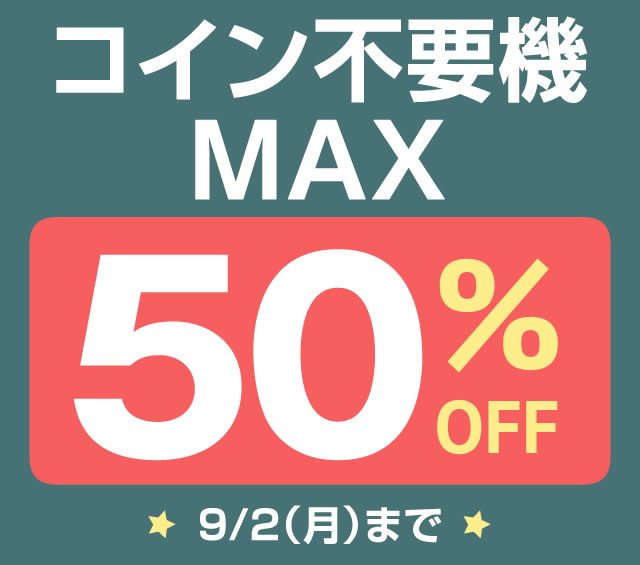 〔2019/8/28〕【コイン不要機,MAX50％OFF！】を9月2日（月）までやっちゃいます♪