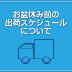 お盆休み前の出荷スケジュールに関してのお知らせです。