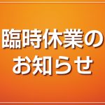 【重要】臨時休業のお知らせ。